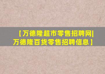 【万德隆超市零售招聘网|万德隆百货零售招聘信息】